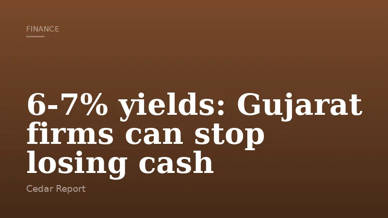 6-7% yields: Gujarat firms can stop losing cash