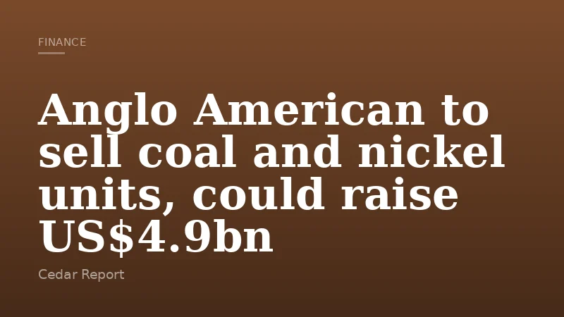 Anglo American to sell coal and nickel units, could raise US$4.9bn