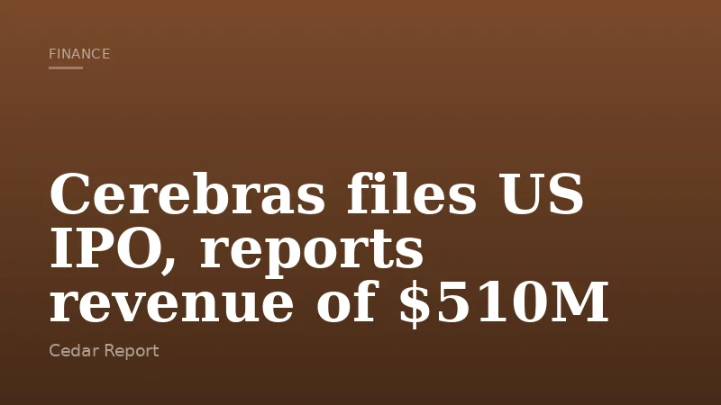 Cerebras files US IPO, reports revenue of $510M