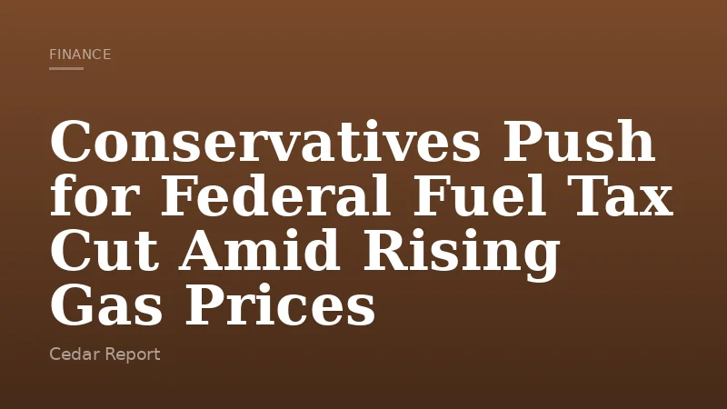 Conservatives Push for Federal Fuel Tax Cut Amid Rising Gas Prices