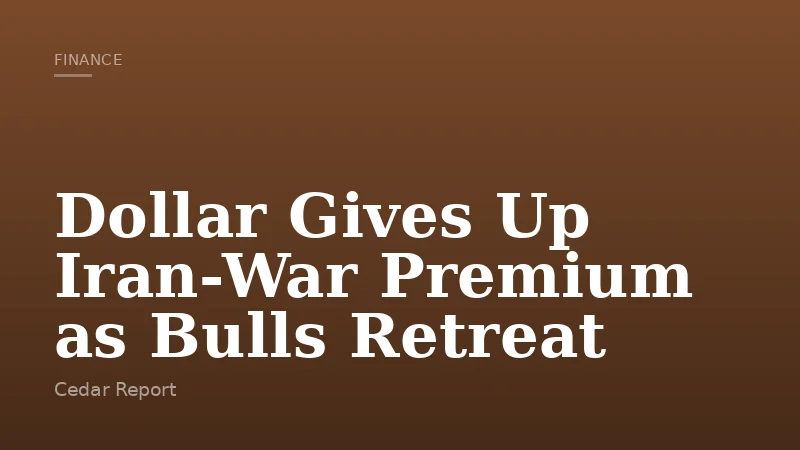 Dollar Gives Up Iran-War Premium as Bulls Retreat