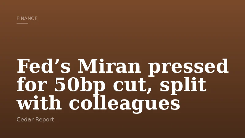 Fed’s Miran pressed for 50bp cut, split with colleagues