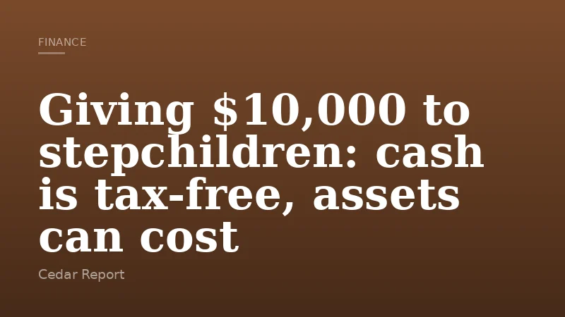Giving $10,000 to stepchildren: cash is tax-free, assets can cost