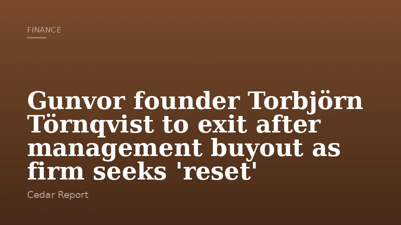 Gunvor founder Torbjörn Törnqvist to exit after management buyout as firm seeks 'reset'
