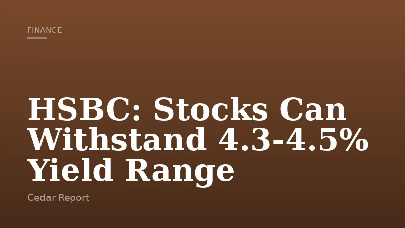 HSBC: Stocks Can Withstand 4.3-4.5% Yield Range