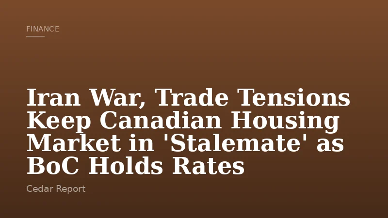 Iran War, Trade Tensions Keep Canadian Housing Market in 'Stalemate' as BoC Holds Rates