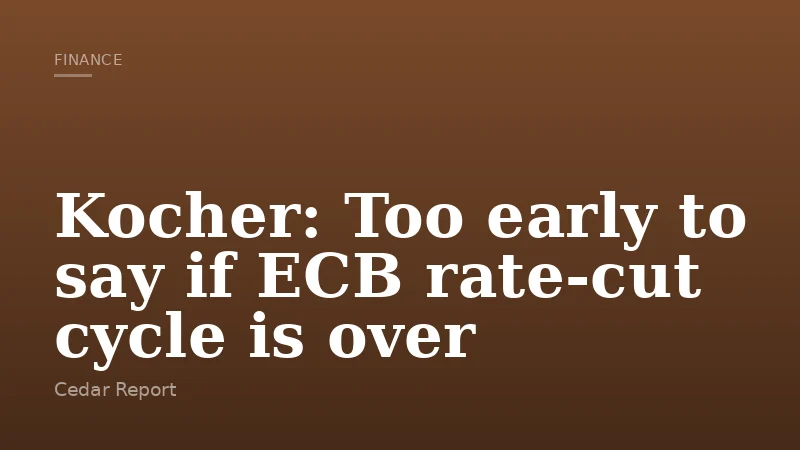 Kocher: Too early to say if ECB rate‑cut cycle is over