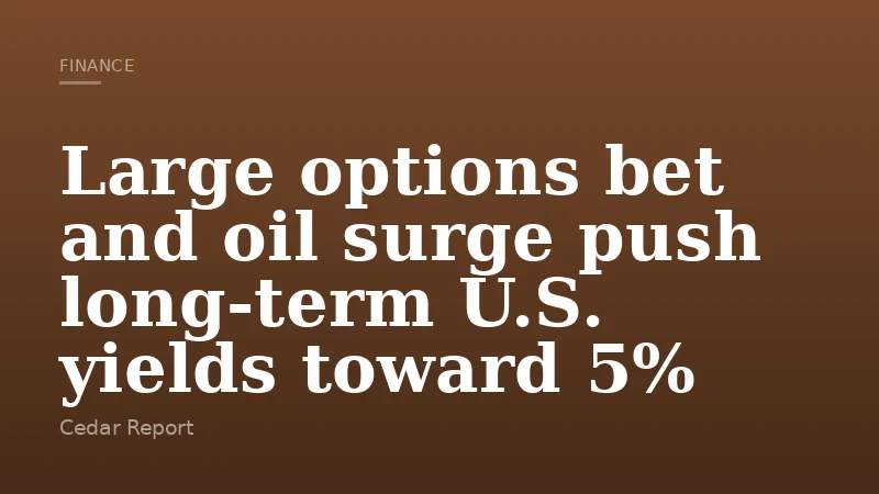 Large options bet and oil surge push long-term U.S. yields toward 5%