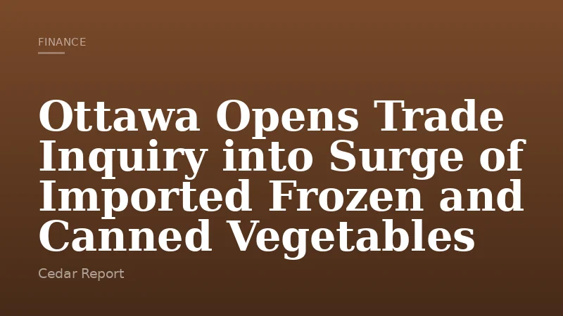Ottawa Opens Trade Inquiry into Surge of Imported Frozen and Canned Vegetables