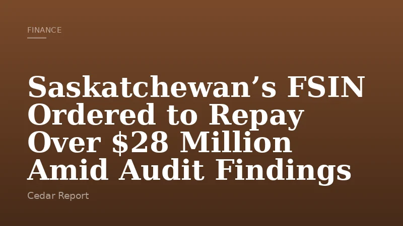 Saskatchewan’s FSIN Ordered to Repay Over $28 Million Amid Audit Findings