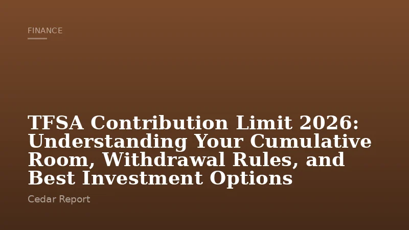 TFSA Contribution Limit 2026: Understanding Your Cumulative Room, Withdrawal Rules, and Best Investment Options