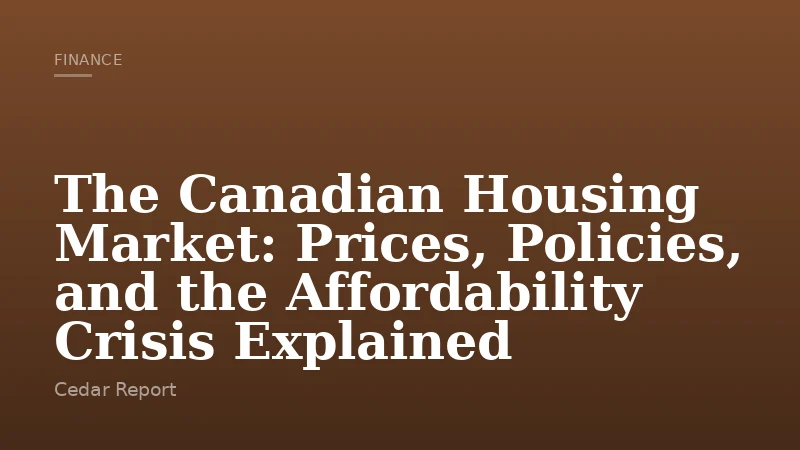 The Canadian Housing Market: Prices, Policies, and the Affordability Crisis Explained