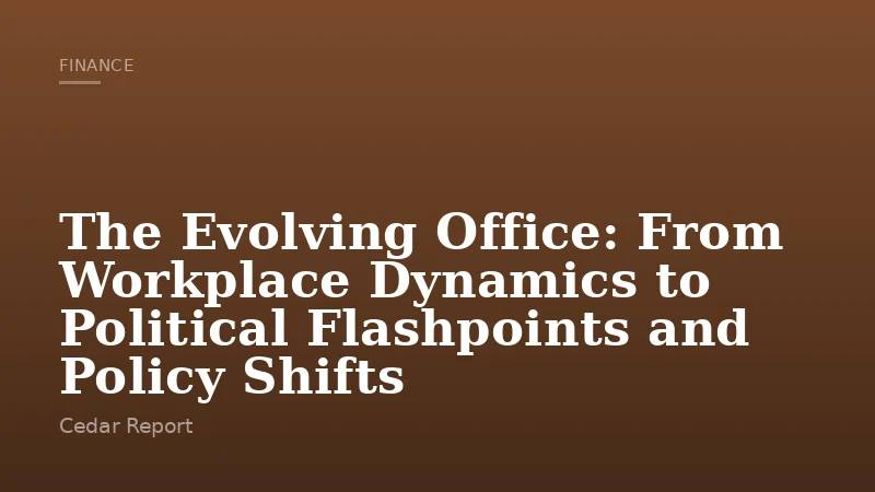 The Evolving Office: From Workplace Dynamics to Political Flashpoints and Policy Shifts