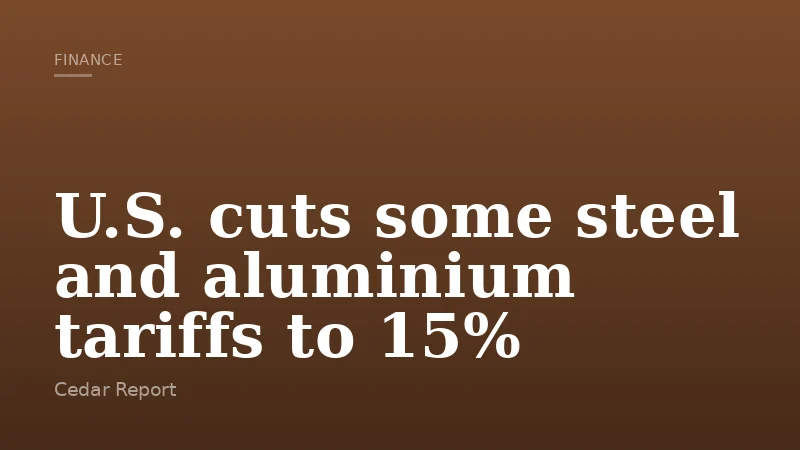 U.S. cuts some steel and aluminium tariffs to 15%
