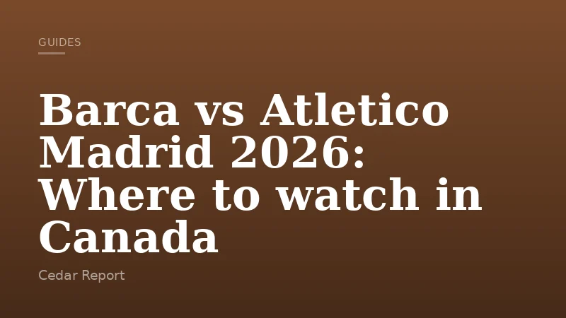 Barca vs Atletico Madrid 2026: Where to watch in Canada