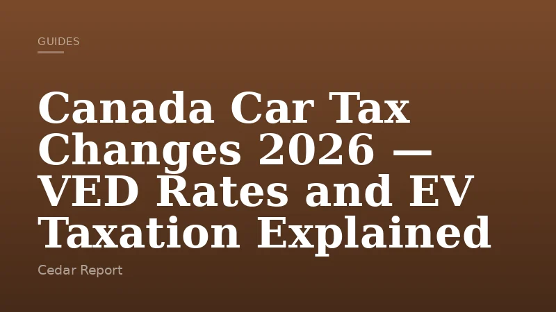 Canada Car Tax Changes 2026 — VED Rates and EV Taxation Explained