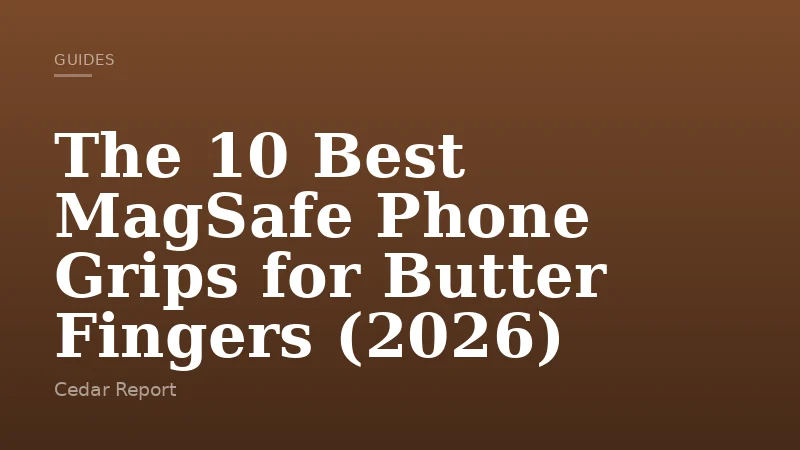 The 10 Best MagSafe Phone Grips for Butter Fingers (2026)