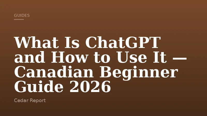 What Is ChatGPT and How to Use It — Canadian Beginner Guide 2026