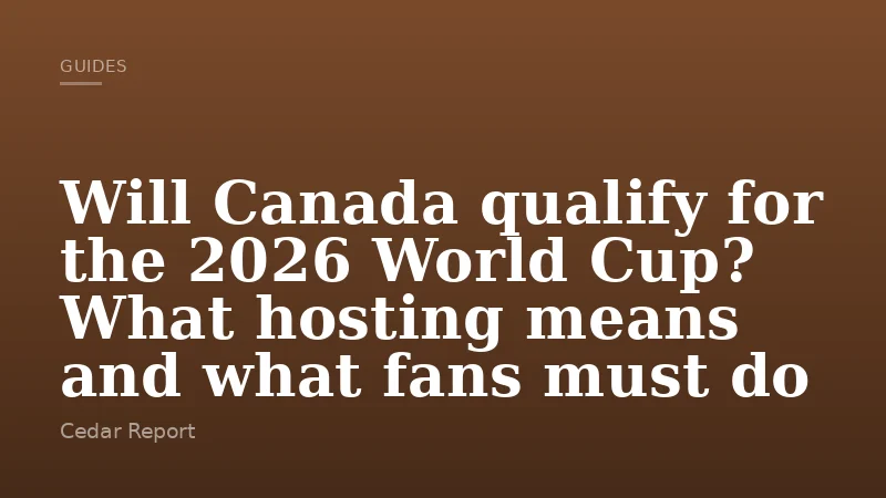 Will Canada qualify for the 2026 World Cup? What hosting means and what fans must do