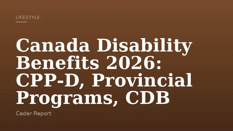 Canada Disability Benefits 2026: CPP‑D, Provincial Programs, CDB