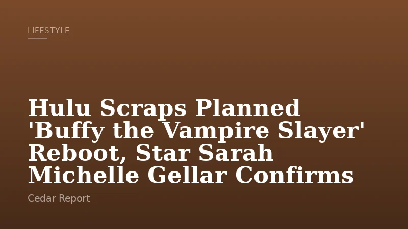 Hulu Scraps Planned 'Buffy the Vampire Slayer' Reboot, Star Sarah Michelle Gellar Confirms