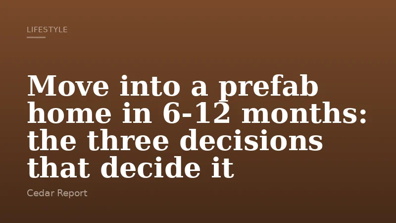 Move into a prefab home in 6-12 months: the three decisions that decide it