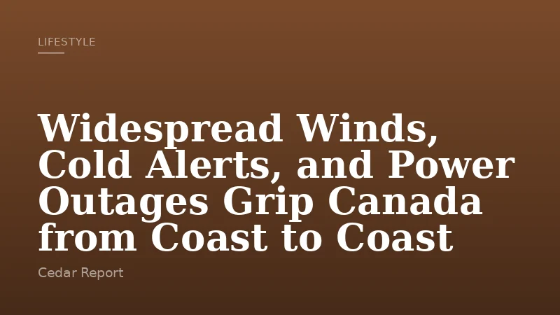 Widespread Winds, Cold Alerts, and Power Outages Grip Canada from Coast to Coast