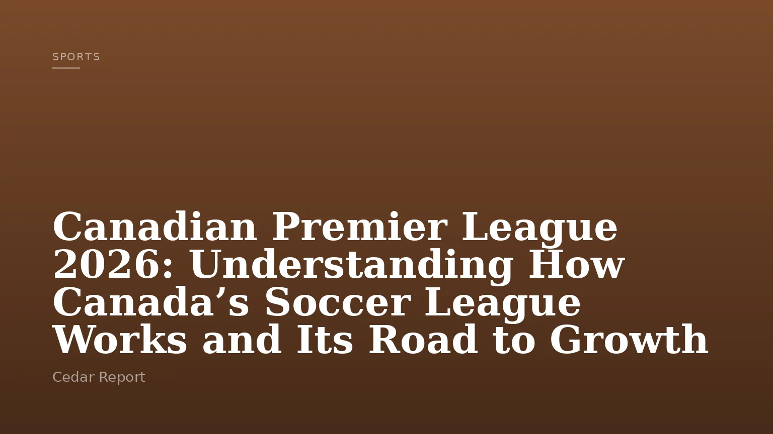 Canadian Premier League 2026: Understanding How Canada’s Soccer League Works and Its Road to Growth