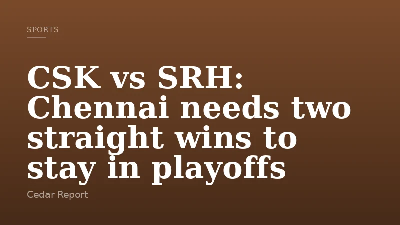 CSK vs SRH: Chennai needs two straight wins to stay in playoffs