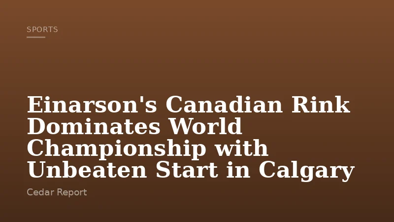 Einarson's Canadian Rink Dominates World Championship with Unbeaten Start in Calgary
