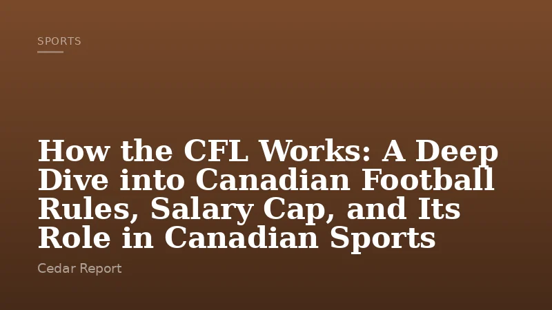 How the CFL Works: A Deep Dive into Canadian Football Rules, Salary Cap, and Its Role in Canadian Sports