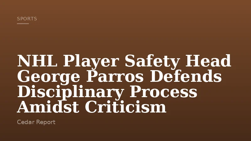 NHL Player Safety Head George Parros Defends Disciplinary Process Amidst Criticism
