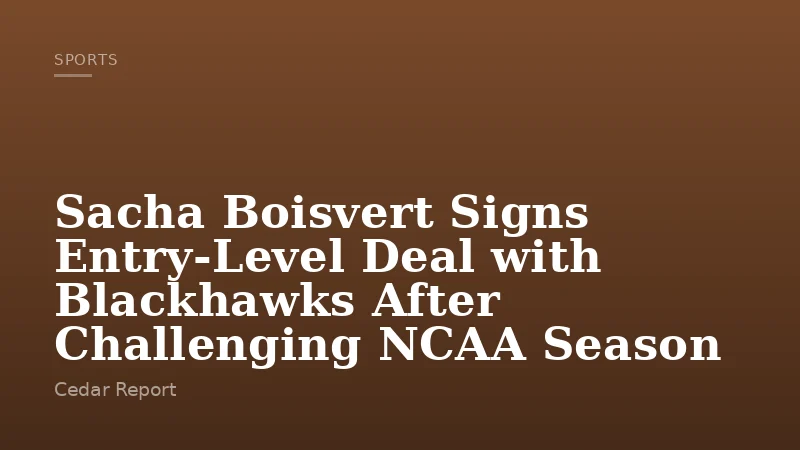 Sacha Boisvert Signs Entry-Level Deal with Blackhawks After Challenging NCAA Season
