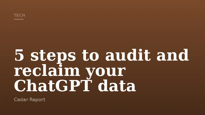 5 steps to audit and reclaim your ChatGPT data