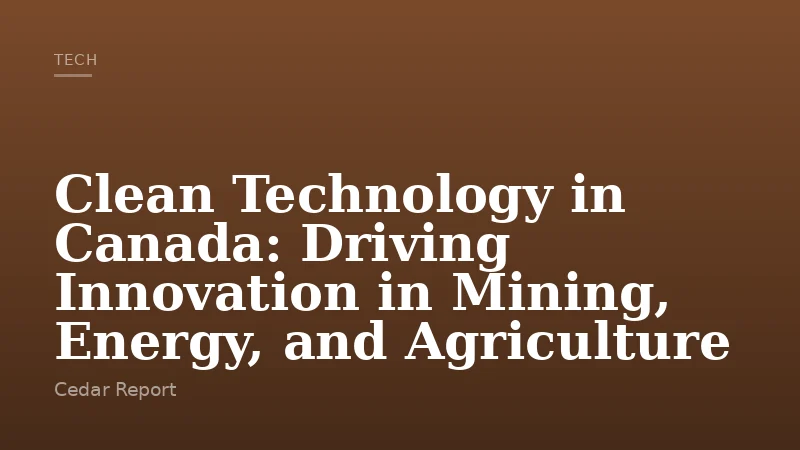 Clean Technology in Canada: Driving Innovation in Mining, Energy, and Agriculture