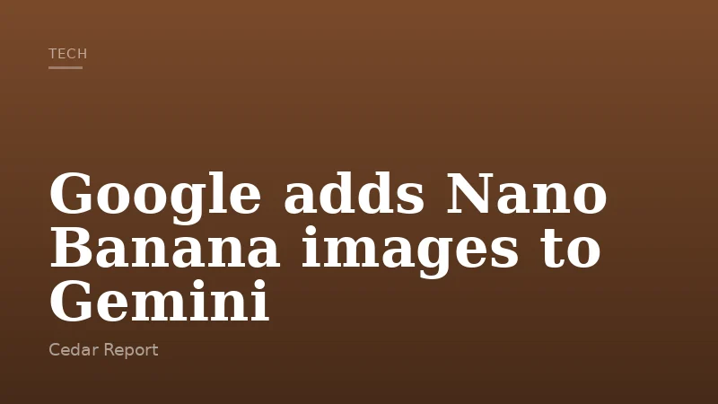 Google adds Nano Banana images to Gemini