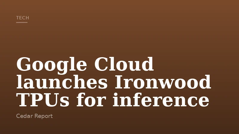 Google Cloud launches Ironwood TPUs for inference