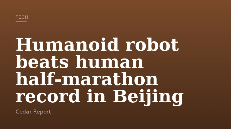 Humanoid robot beats human half‑marathon record in Beijing