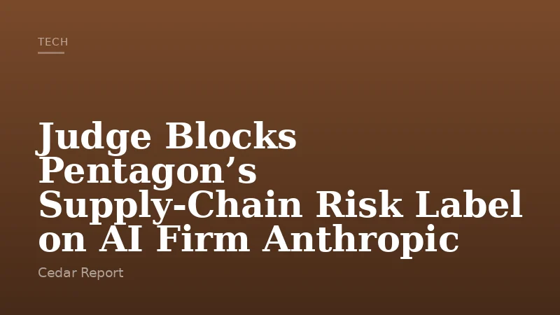 Judge Blocks Pentagon’s Supply-Chain Risk Label on AI Firm Anthropic
