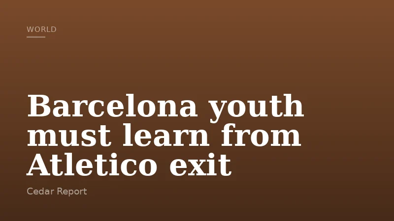 Barcelona youth must learn from Atletico exit
