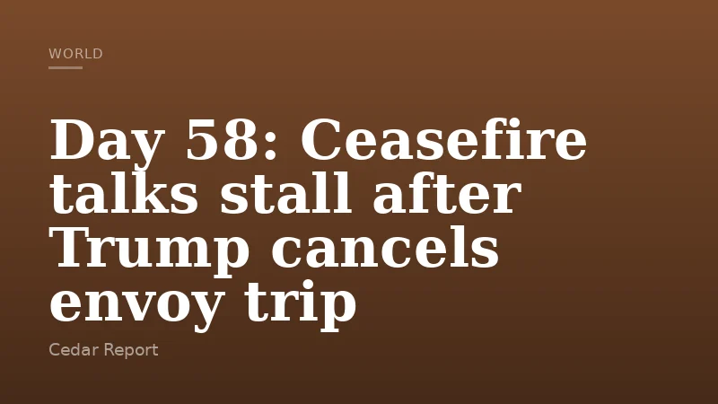 Day 58: Ceasefire talks stall after Trump cancels envoy trip