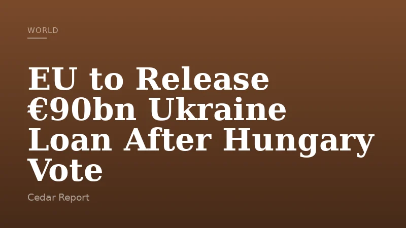EU to Release €90bn Ukraine Loan After Hungary Vote