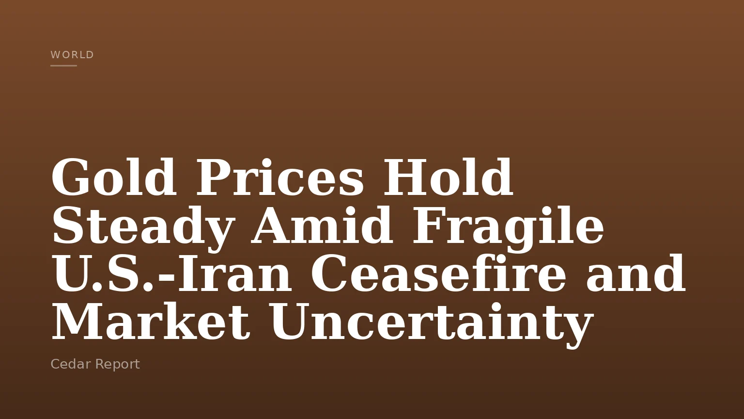 Gold Prices Hold Steady Amid Fragile U.S.-Iran Ceasefire and Market Uncertainty