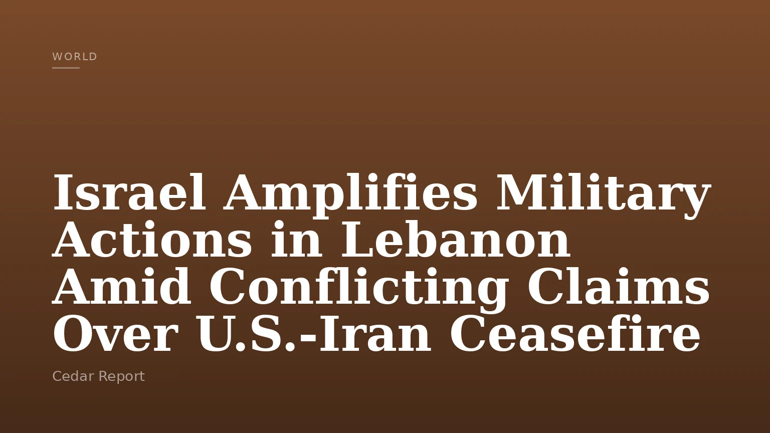 Israel Amplifies Military Actions in Lebanon Amid Conflicting Claims Over U.S.-Iran Ceasefire