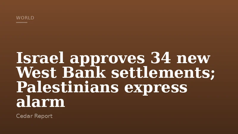 Israel approves 34 new West Bank settlements; Palestinians express alarm
