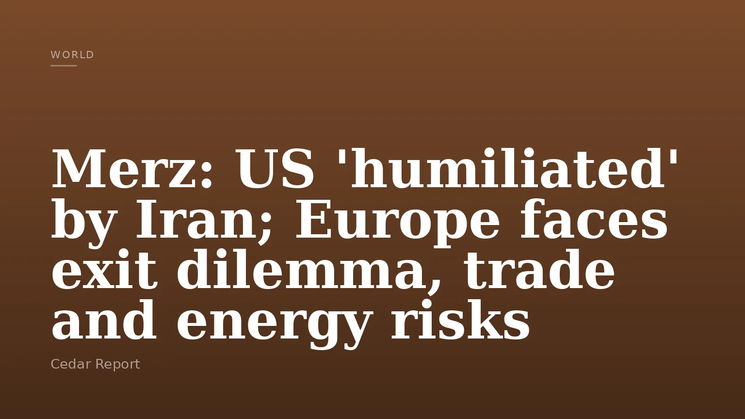 Merz: US 'humiliated' by Iran; Europe faces exit dilemma, trade and energy risks