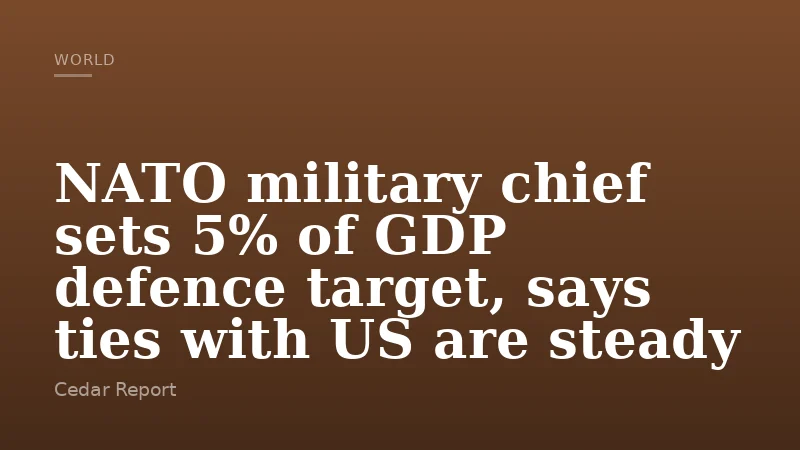 NATO military chief sets 5% of GDP defence target, says ties with US are steady