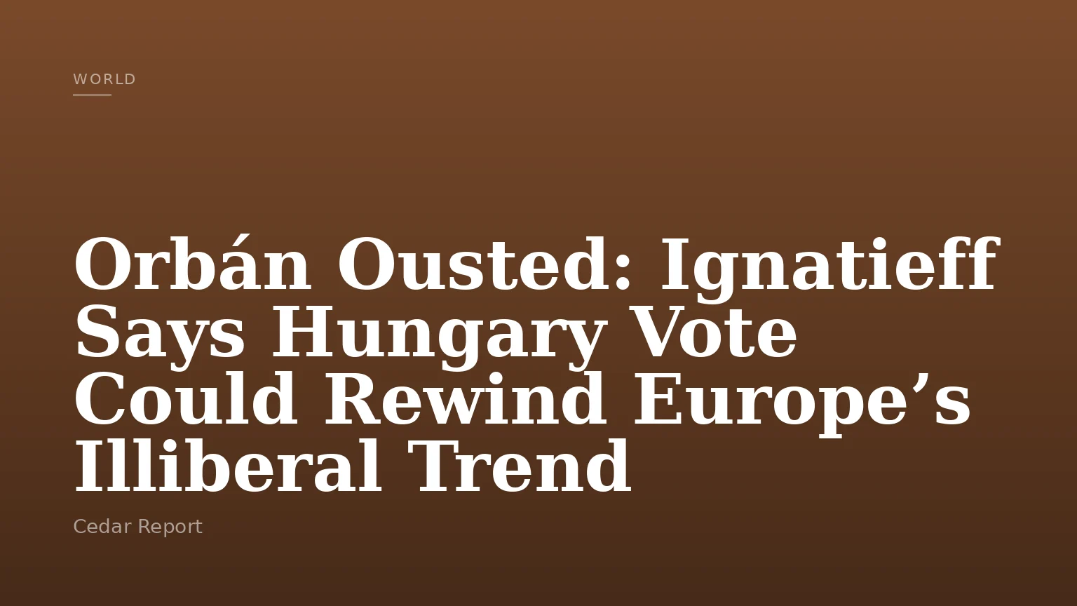 Orbán Ousted: Ignatieff Says Hungary Vote Could Rewind Europe’s Illiberal Trend