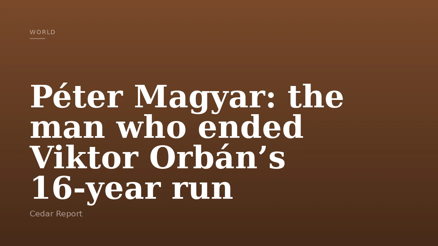 Péter Magyar: the man who ended Viktor Orbán’s 16‑year run