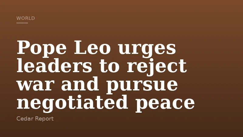 Pope Leo urges leaders to reject war and pursue negotiated peace